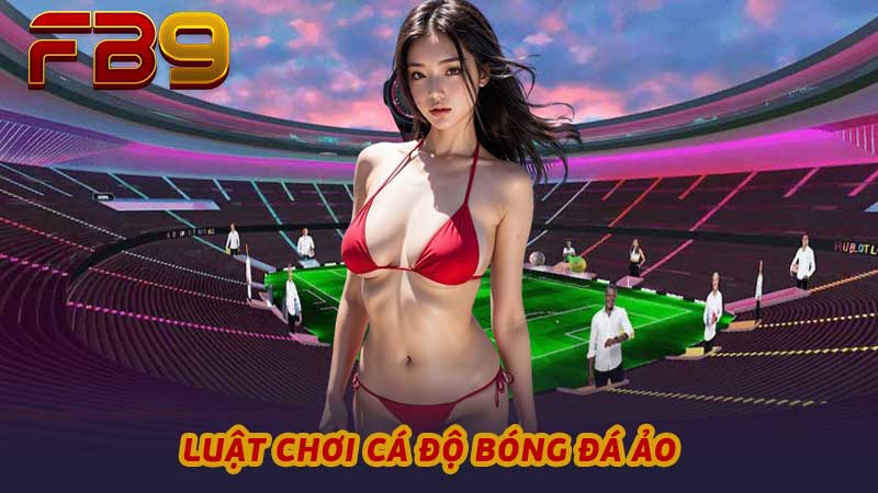 Luật Chơi Cá Độ Bóng Đá Ảo Hướng Dẫn Chi Tiết Cho Bet Thủ